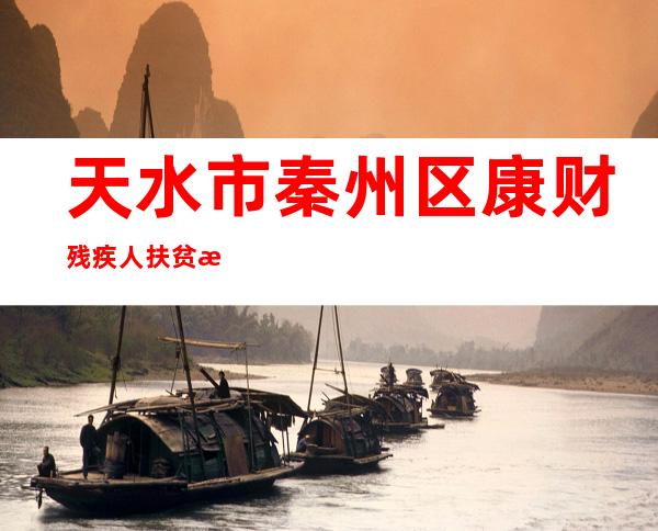 天水市秦州区康财残疾人扶贫服务总社